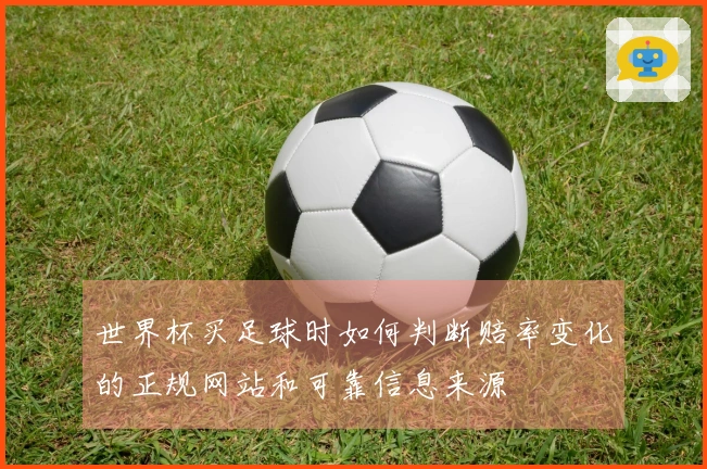 世界杯买足球时如何判断赔率变化的正规网站和可靠信息来源
