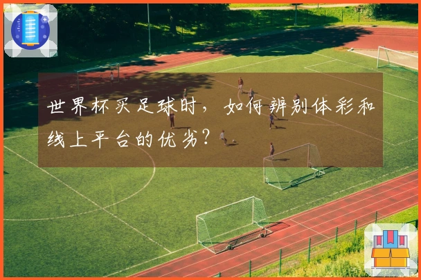 世界杯买足球时，如何辨别体彩和线上平台的优劣？