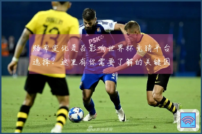 赔率变化是否影响世界杯竞猜平台选择？这里有你需要了解的关键因素和判断标准