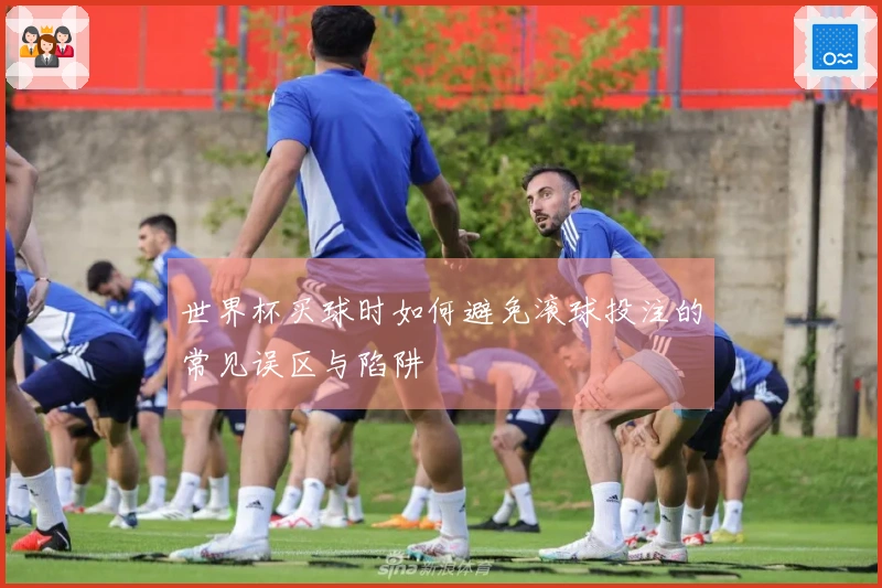 世界杯买球时如何避免滚球投注的常见误区与陷阱