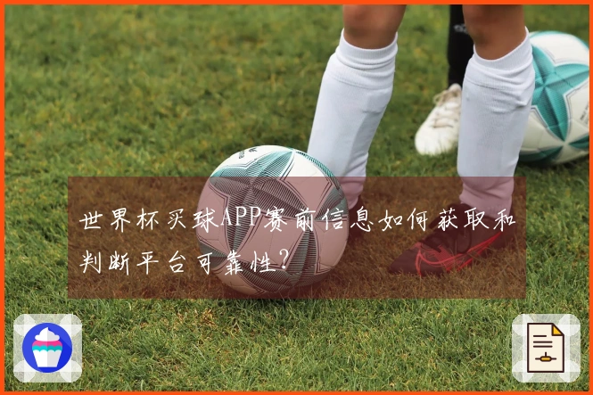 世界杯买球APP赛前信息如何获取和判断平台可靠性？